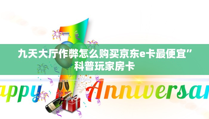 九天大厅作弊怎么购买京东e卡最便宜”科普玩家房卡