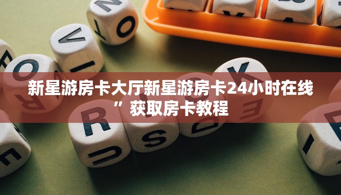 新星游房卡大厅新星游房卡24小时在线”获取房卡教程