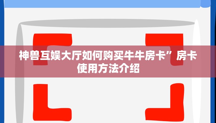 神兽互娱大厅如何购买牛牛房卡”房卡使用方法介绍