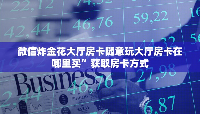 微信炸金花大厅房卡随意玩大厅房卡在哪里买”获取房卡方式