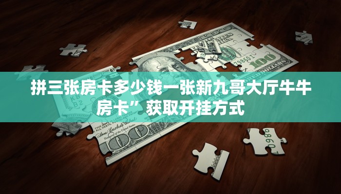 拼三张房卡多少钱一张新九哥大厅牛牛房卡”获取开挂方式