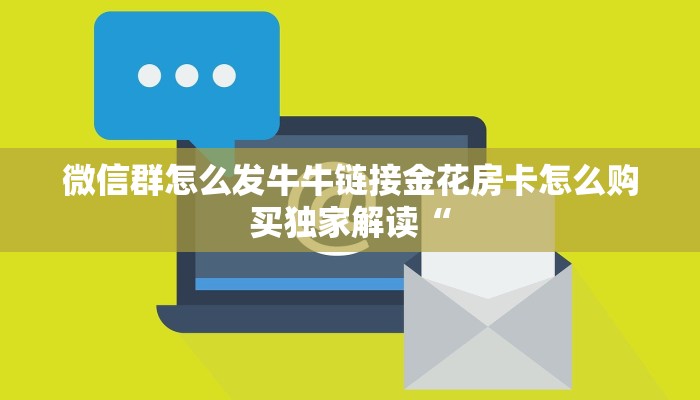 微信群怎么发牛牛链接金花房卡怎么购买独家解读“