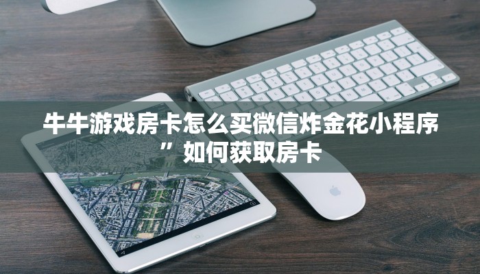 牛牛游戏房卡怎么买微信炸金花小程序”如何获取房卡
