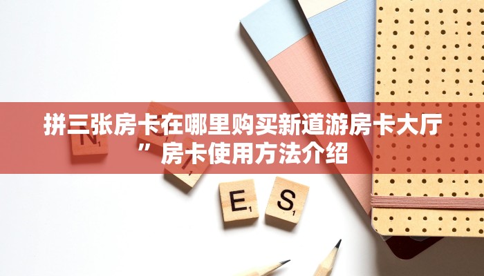 拼三张房卡在哪里购买新道游房卡大厅”房卡使用方法介绍