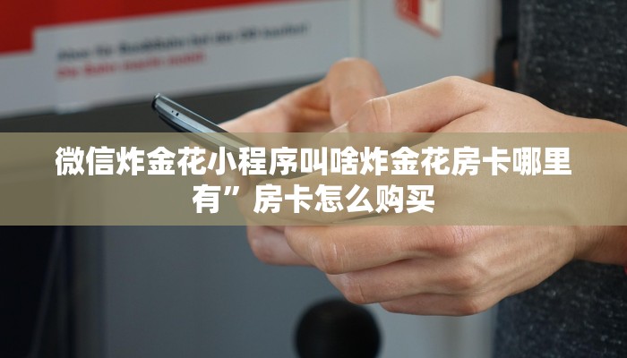 微信炸金花小程序叫啥炸金花房卡哪里有”房卡怎么购买
