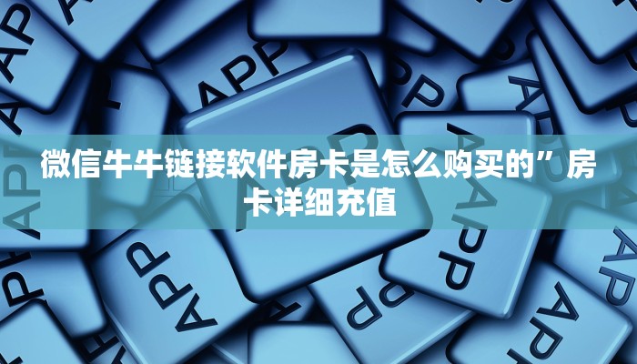 微信牛牛链接软件房卡是怎么购买的”房卡详细充值