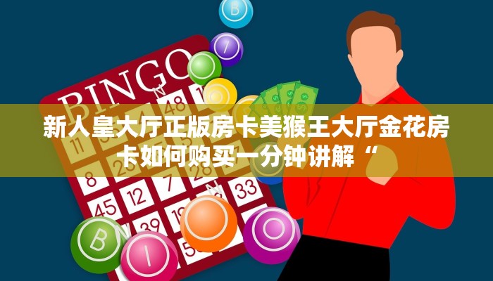 新人皇大厅正版房卡美猴王大厅金花房卡如何购买一分钟讲解“