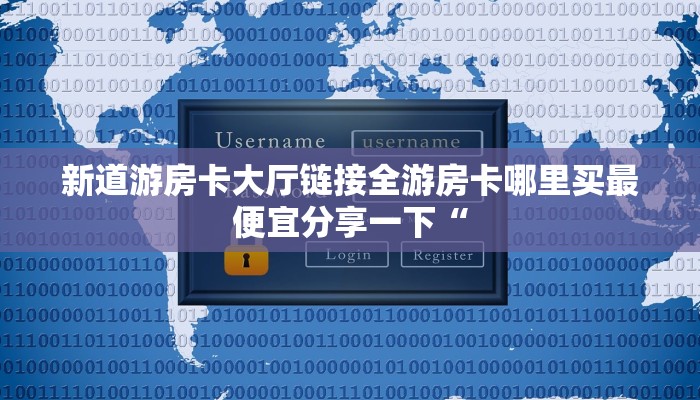 新道游房卡大厅链接全游房卡哪里买最便宜分享一下“