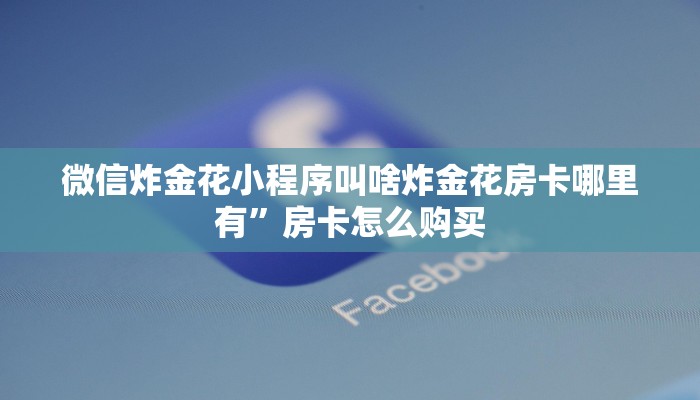 微信炸金花小程序叫啥炸金花房卡哪里有”房卡怎么购买