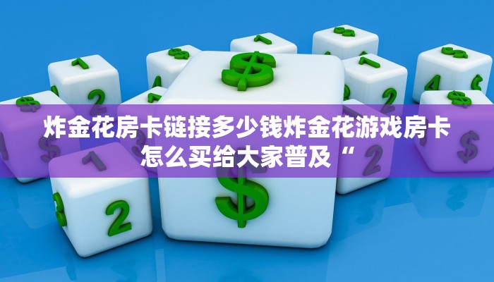 炸金花房卡链接多少钱炸金花游戏房卡怎么买给大家普及“