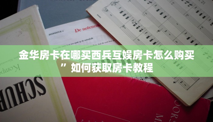 金华房卡在哪买西兵互娱房卡怎么购买”如何获取房卡教程