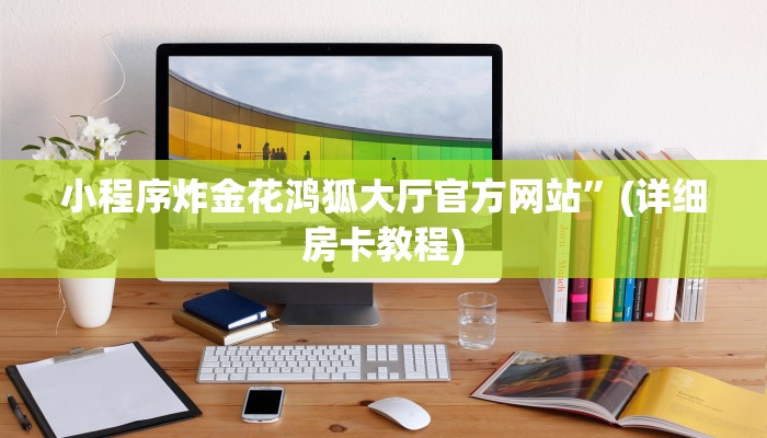 小程序炸金花鸿狐大厅官方网站”(详细房卡教程)