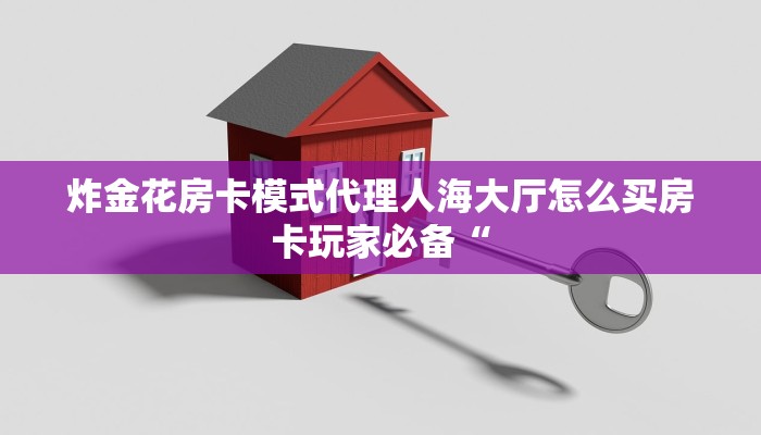炸金花房卡模式代理人海大厅怎么买房卡玩家必备“