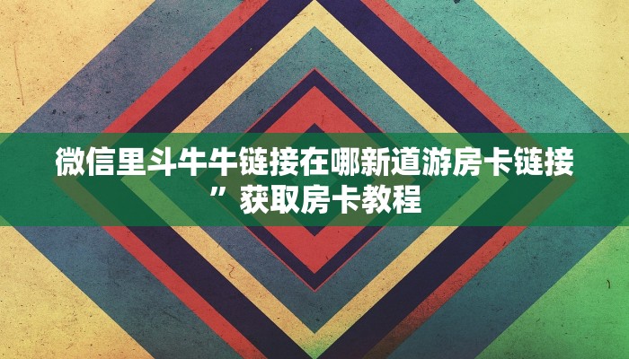 微信里斗牛牛链接在哪新道游房卡链接”获取房卡教程