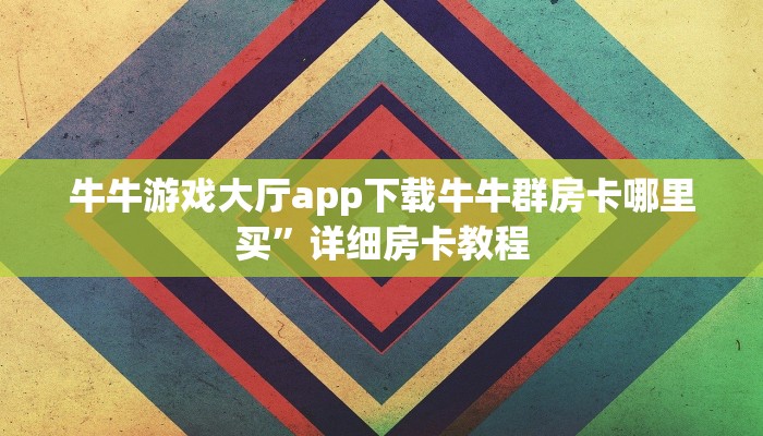 牛牛游戏大厅app下载牛牛群房卡哪里买”详细房卡教程