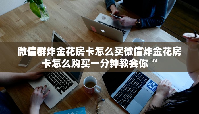 微信群炸金花房卡怎么买微信炸金花房卡怎么购买一分钟教会你“