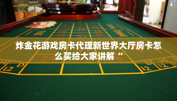 炸金花游戏房卡代理新世界大厅房卡怎么买给大家讲解“