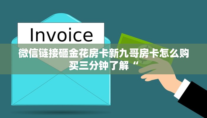 微信链接砸金花房卡新九哥房卡怎么购买三分钟了解“