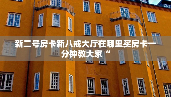 新二号房卡新八戒大厅在哪里买房卡一分钟教大家“