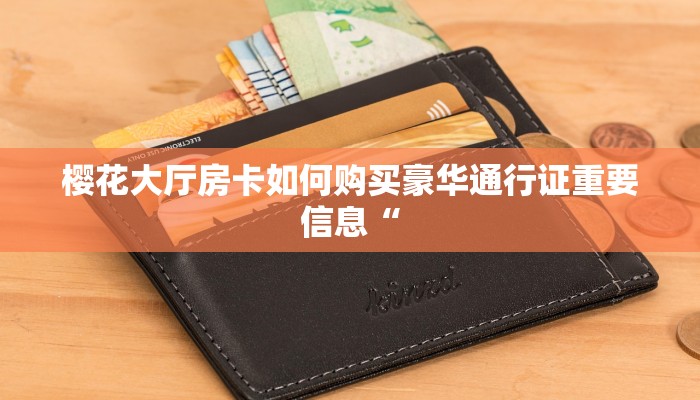 樱花大厅房卡如何购买豪华通行证重要信息“