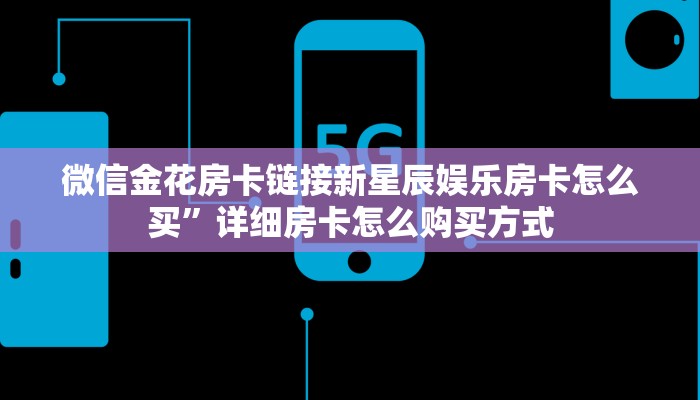 微信金花房卡链接新星辰娱乐房卡怎么买”详细房卡怎么购买方式