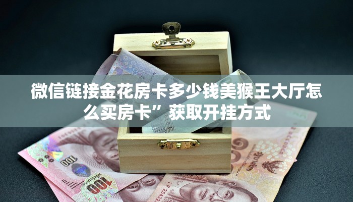 微信链接金花房卡多少钱美猴王大厅怎么买房卡”获取开挂方式
