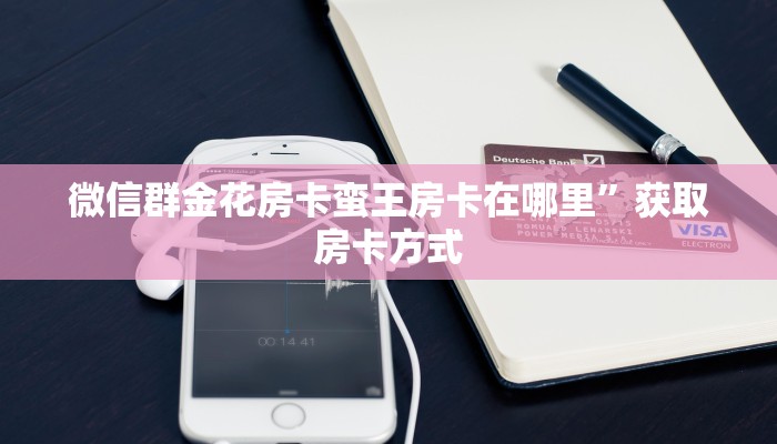 微信群金花房卡蛮王房卡在哪里”获取房卡方式