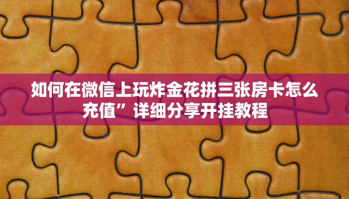 如何在微信上玩炸金花拼三张房卡怎么充值”详细分享开挂教程
