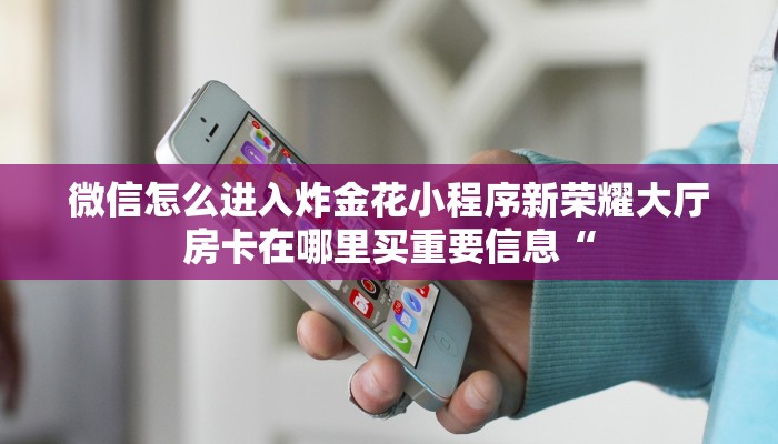 微信怎么进入炸金花小程序新荣耀大厅房卡在哪里买重要信息“