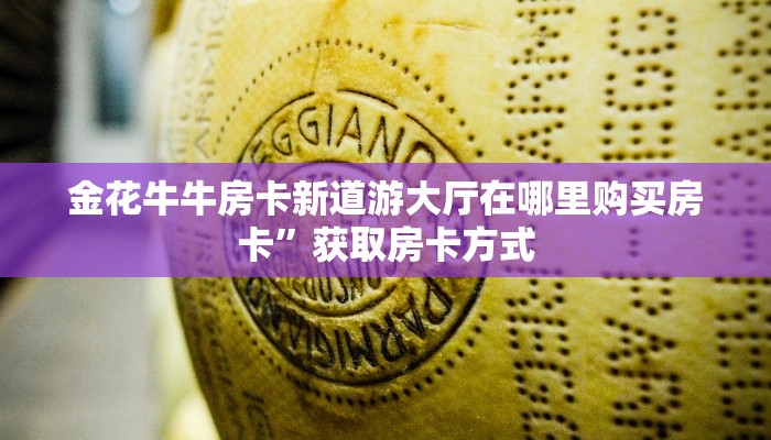 金花牛牛房卡新道游大厅在哪里购买房卡”获取房卡方式
