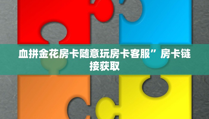 血拼金花房卡随意玩房卡客服”房卡链接获取