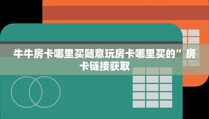 牛牛房卡哪里买随意玩房卡哪里买的”房卡链接获取