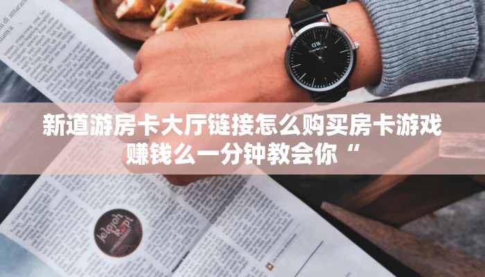 新道游房卡大厅链接怎么购买房卡游戏赚钱么一分钟教会你“