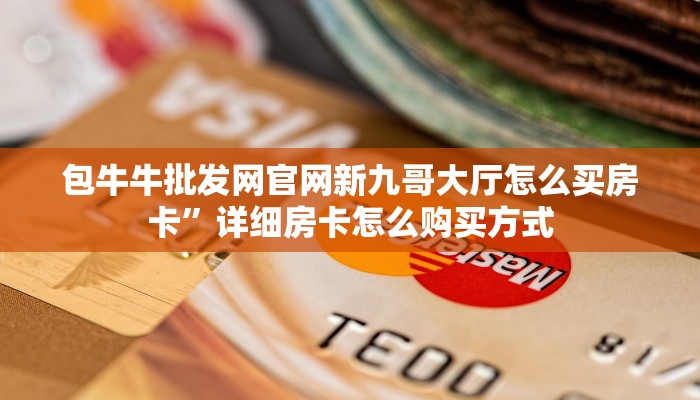 包牛牛批发网官网新九哥大厅怎么买房卡”详细房卡怎么购买方式