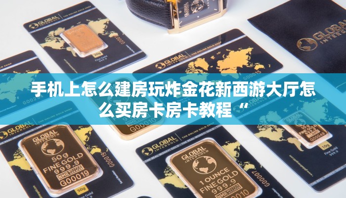 手机上怎么建房玩炸金花新西游大厅怎么买房卡房卡教程“