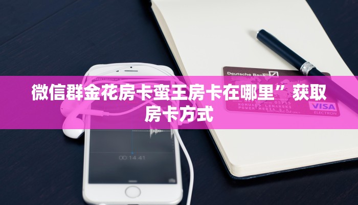 微信群金花房卡蛮王房卡在哪里”获取房卡方式