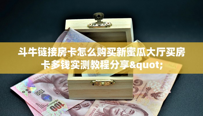 斗牛链接房卡怎么购买新蜜瓜大厅买房卡多钱实测教程分享"