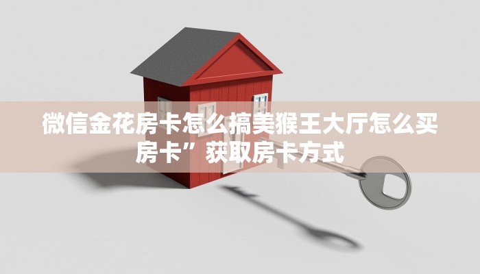 微信金花房卡怎么搞美猴王大厅怎么买房卡”获取房卡方式