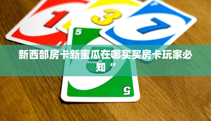 新西部房卡新蜜瓜在哪买买房卡玩家必知“
