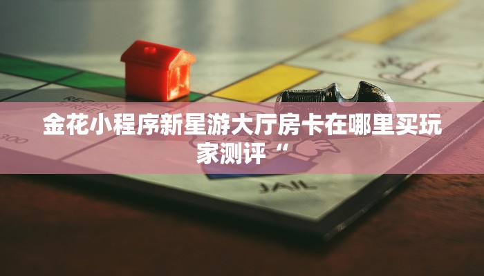 金花小程序新星游大厅房卡在哪里买玩家测评“