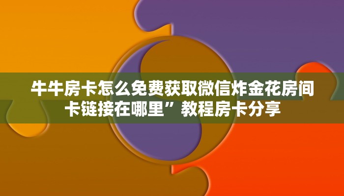 牛牛房卡怎么免费获取微信炸金花房间卡链接在哪里”教程房卡分享