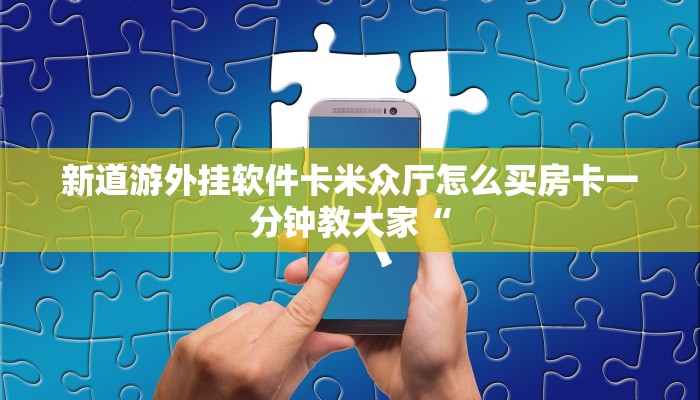 新道游外挂软件卡米众厅怎么买房卡一分钟教大家“