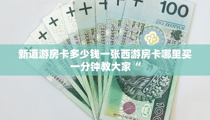 新道游房卡多少钱一张西游房卡哪里买一分钟教大家“