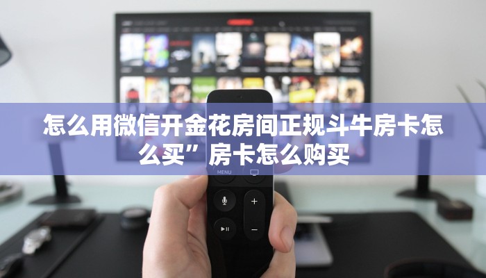 微信炸金花房卡在哪购买大厅链接怎么买房卡三分钟讲解“