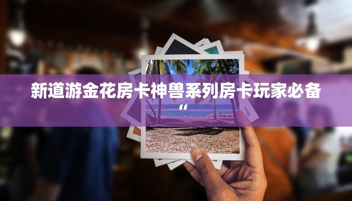 新道游金花房卡神兽系列房卡玩家必备“