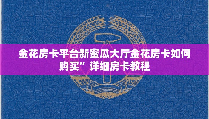 金花房卡平台新蜜瓜大厅金花房卡如何购买”详细房卡教程