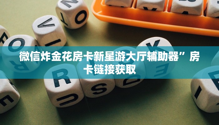 微信炸金花房卡新星游大厅辅助器”房卡链接获取