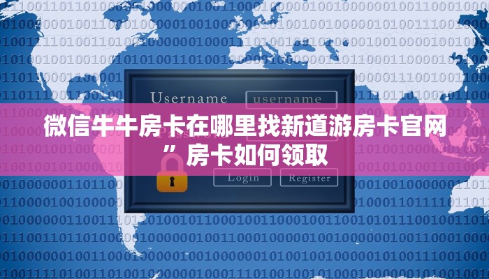 微信牛牛房卡在哪里找新道游房卡官网”房卡如何领取