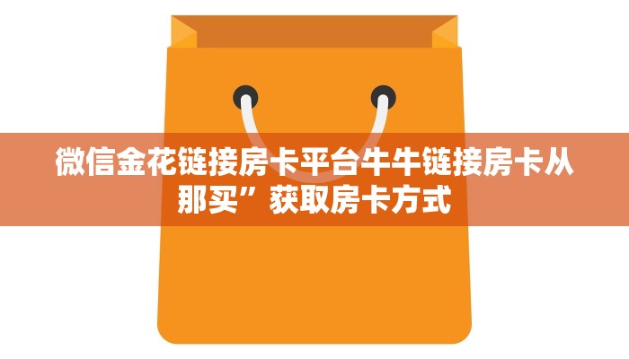微信金花链接房卡平台牛牛链接房卡从那买”获取房卡方式