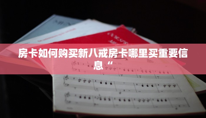 房卡如何购买新八戒房卡哪里买重要信息“